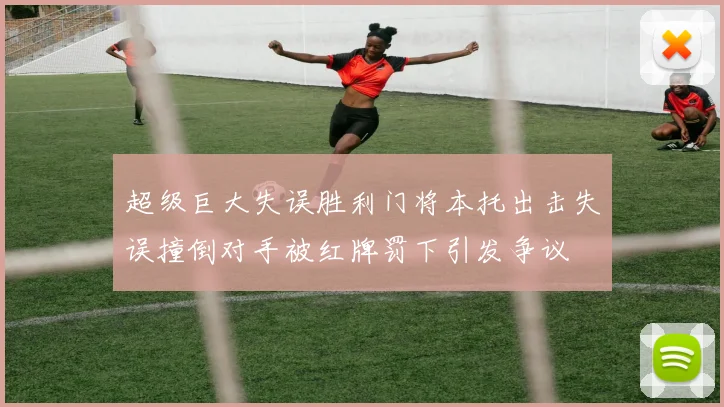 超级巨大失误胜利门将本托出击失误撞倒对手被红牌罚下引发争议