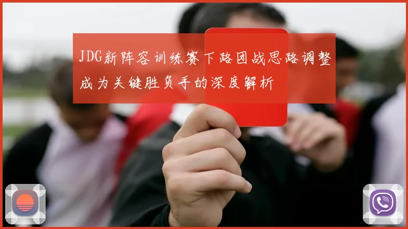 JDG新阵容训练赛下路团战思路调整成为关键胜负手的深度解析